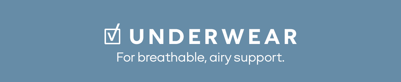 UNDERWEAR | For breathable, airy support.