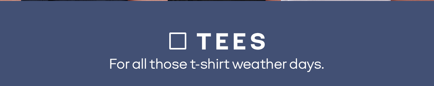 TEES | For all those t-shirt weather days.