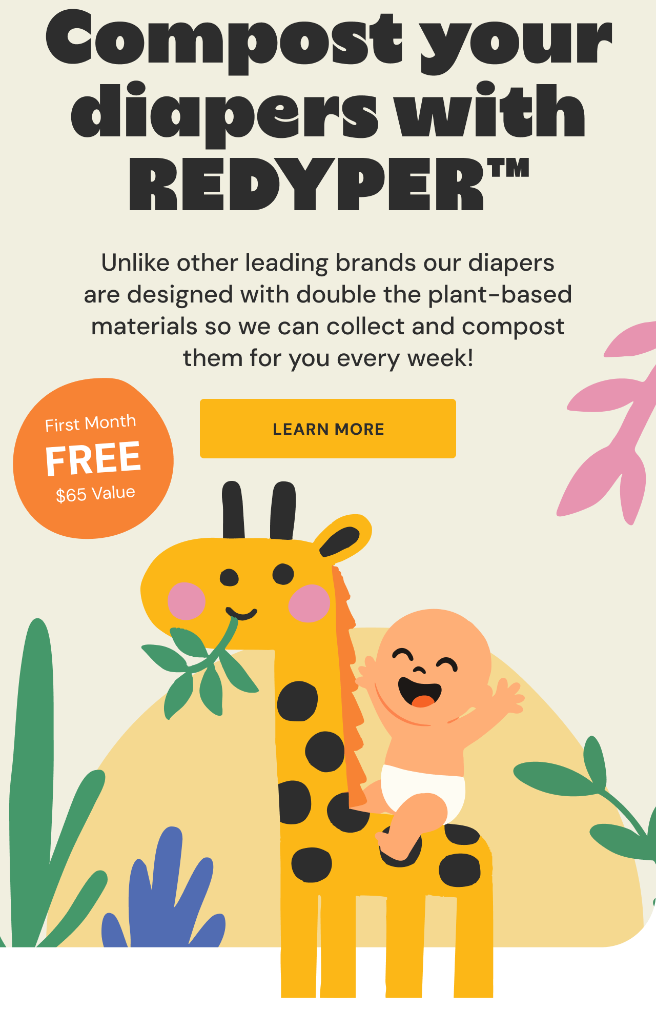 Compost your diapers with REDYPER™. Unlike other leading brands our diapers are designed with double the plant-based materials so we can collect and compost them for you every week! First Month FREE $65 Value. Learn more