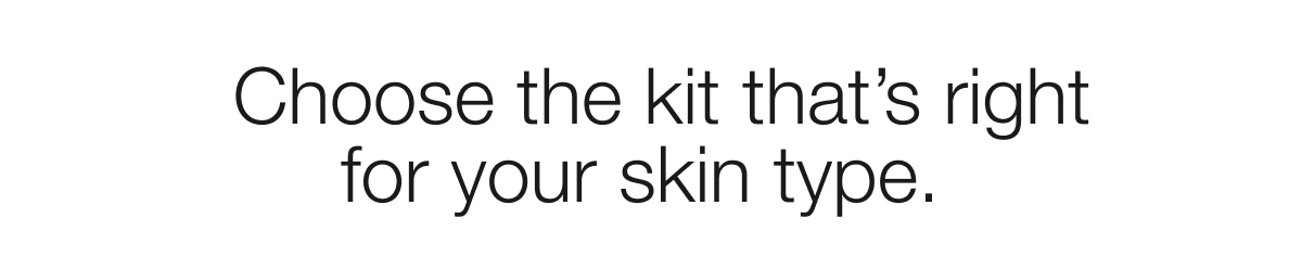Choose the kit that’s right for your skin type.