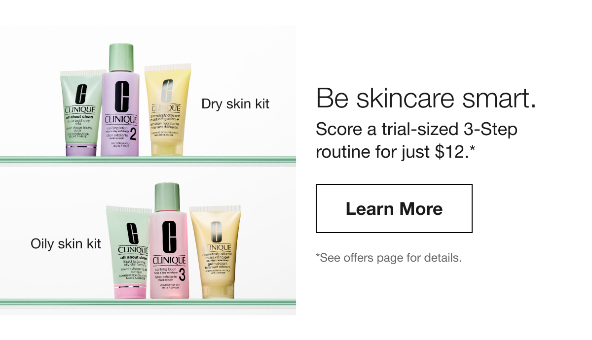 Dry skin kit | Oily skin kit | Be skincare smart. Score a trial-sized 3-Step routine for just $12.* Learn More | *See offers page for details.