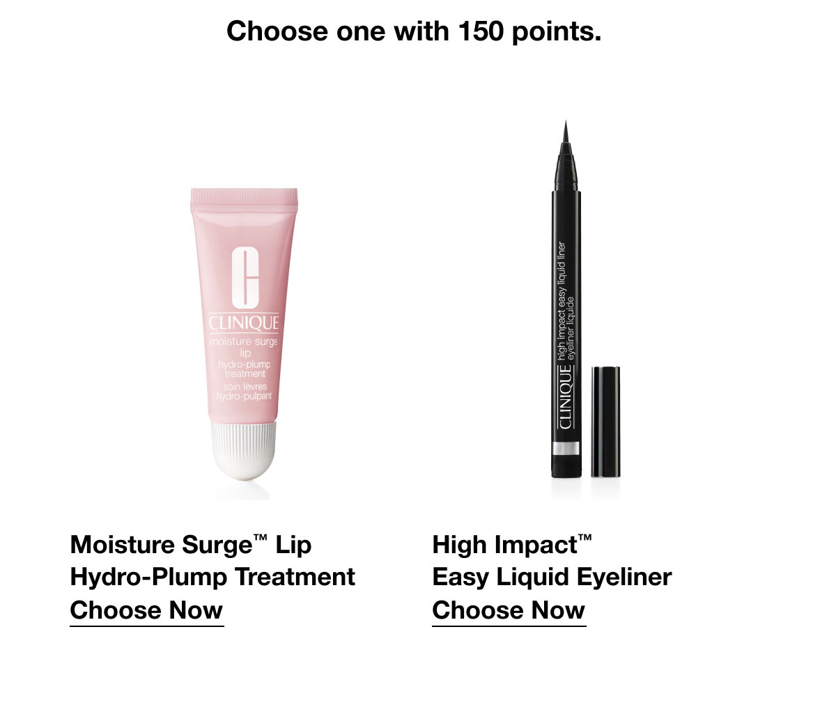 Choose one with 150 points. | Moisture Surge™ Lip Hydro-Plump Treatment | Choose Now | High Impact™ Easy Liquid Eyeliner | Choose Now
