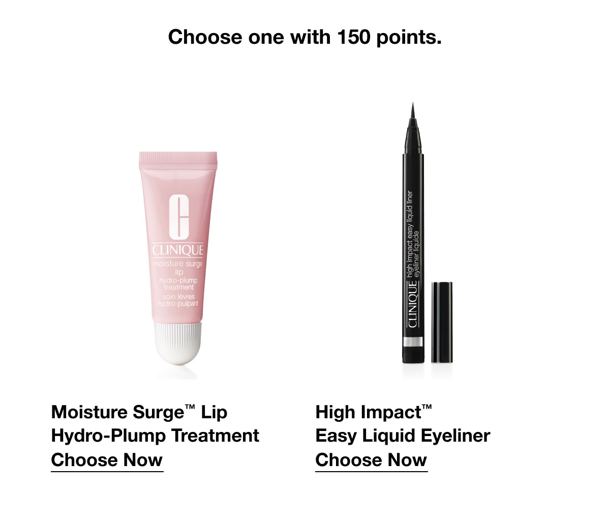Choose one with 150 points. | Moisture Surge™ Lip Hydro-Plump Treatment | Choose Now | High Impact™ Easy Liquid Eyeliner | Choose Now