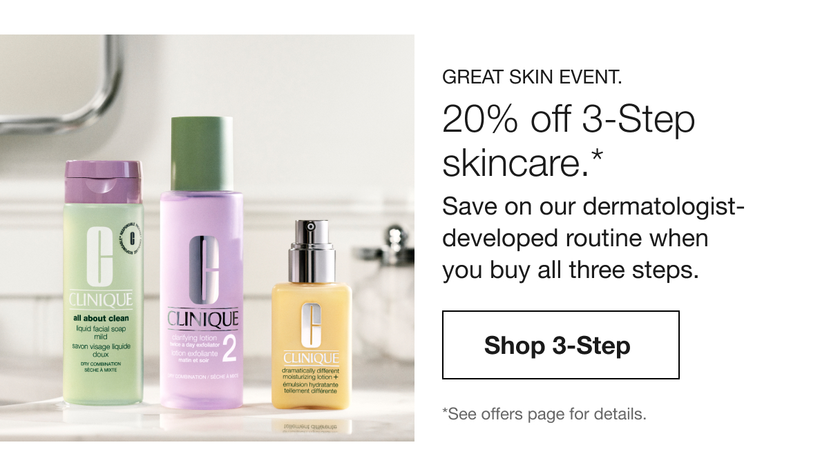 Great Skin Event. | 20% off 3-Step skincare.* | Save on our dermatologist-developed routine when you buy all three steps. | Shop 3-Step | *See offers page for details.