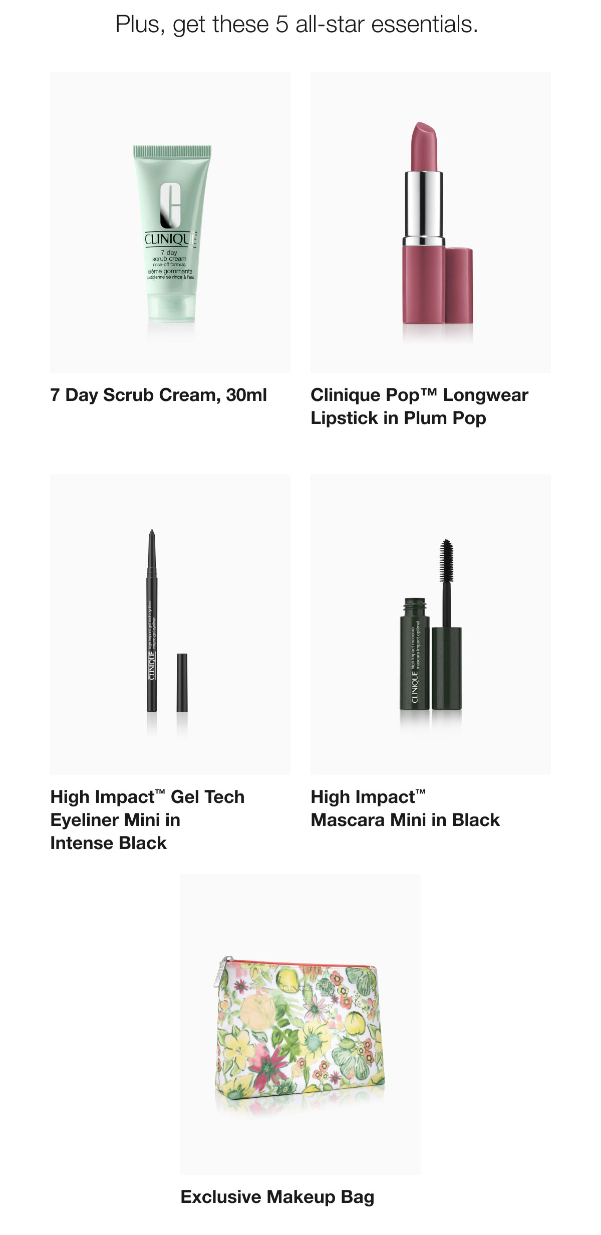 Plus, get these 5 all-star essentials. | 7 Day Scrub Cream, 30ml | Clinique Pop™ Longwear Lipstick in Plum Pop | High Impact™ Gel Tech Eyeliner Mini in Intense Black | High Impact™ Mascara Mini in Black | Exclusive Makeup Bag