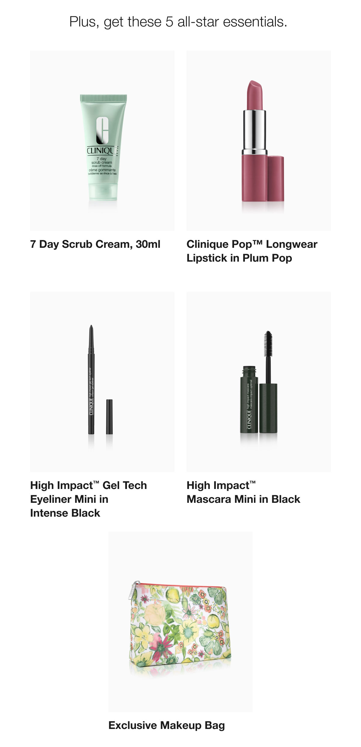Plus, get these 5 all-star essentials. | 7 Day Scrub Cream, 30ml | Clinique Pop™ Longwear Lipstick in Plum Pop | High Impact™ Gel Tech Eyeliner Mini in Intense Black | High Impact™  Mascara Mini in Black | Exclusive Makeup Bag