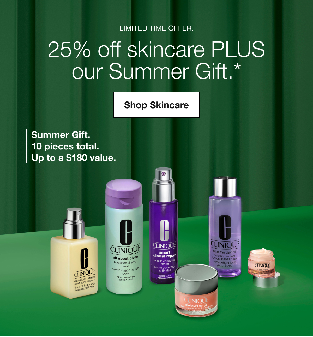 Limited time offer. | 25% off skincare PLUS our Summer Gift.* | Shop Skincare | Summer Gift. 10 pieces total. Up to a $180 value.