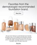 Favorites from the dermatologist-recommended foundation brand. | Shop Now | Did you know? Clinique is a dermatologist-recommended foundation brand. Our foundations are powered by skincare to target top concerns and bring out your best. Plus, they come in every shade, coverage, and finish. For your perfect foundation match, the search ends here. | Shop Now