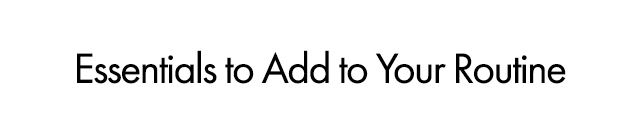 Essentials to Add to Your Routine