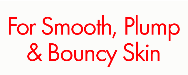 For Smooth, Plump & Bouncy Skin