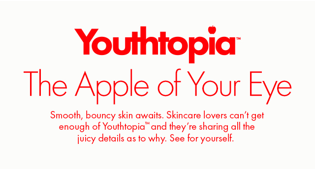 Youthtopia™| The Apple of Your Eye | Smooth, bouncy skin awaits. Skincare lovers can’t getenough of Youthtopia™ and they’re sharing all the juicy details as to why. See for yourself.