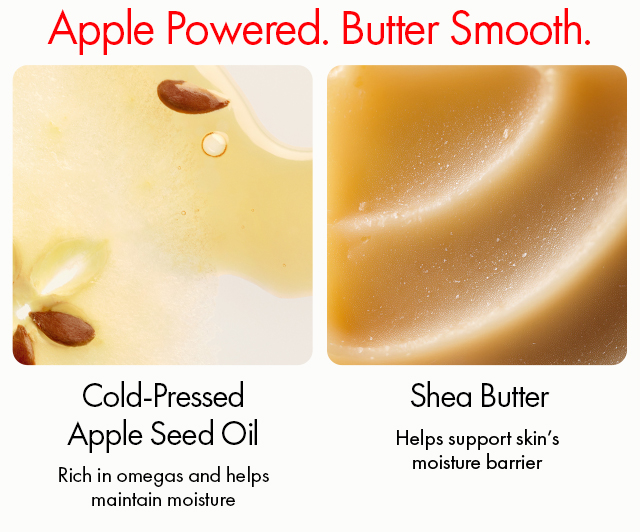 Apple Powered. Butter Smooth. | Cold-Pressed Apple Seed Oil | Rich in omegas and helps maintain moisture | Shea Butter | Helps support skin’s moisture barrier