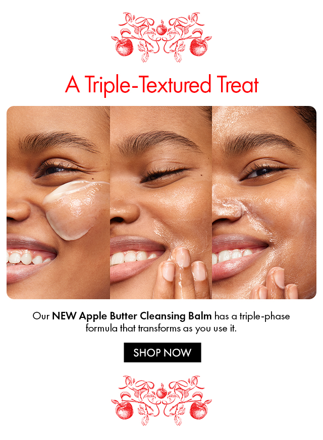 A Triple-Textured Treat | Our NEW Apple Butter Cleansing Balm has a triple-phase formula that transforms as you use it. | SHOP NOW