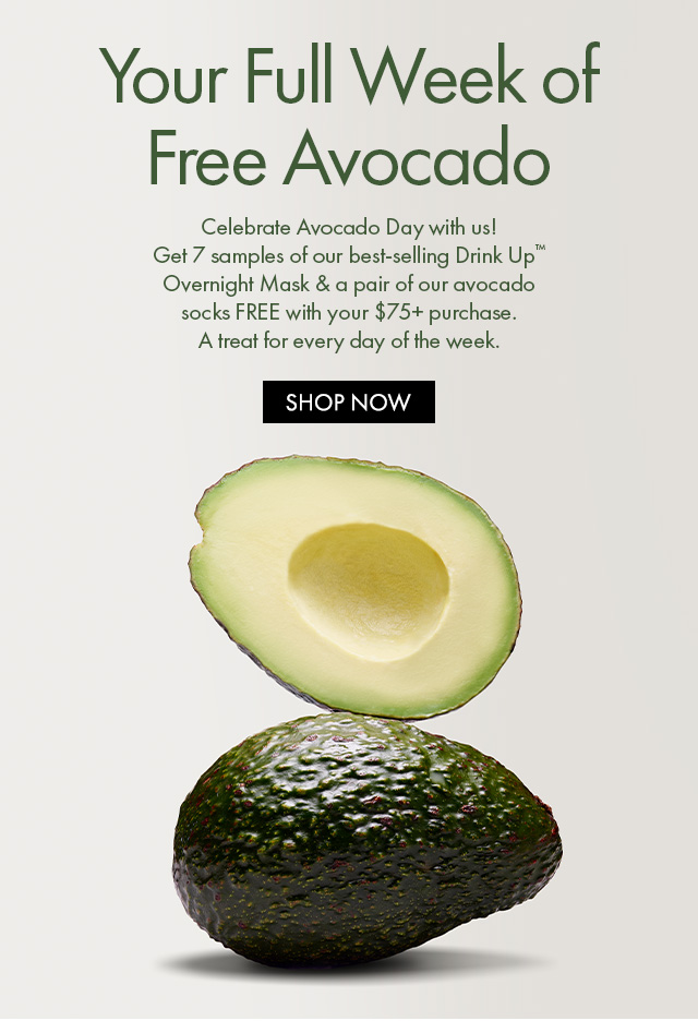 Your Full Week of Free Avocado | Celebrate Avocado Day with us! Get 7 samples of our best-selling Drink Up™ Overnight Mask & a pair of our avocado socks FREE with your $75+ purchase.A treat for every day of the week. | SHOP NOW