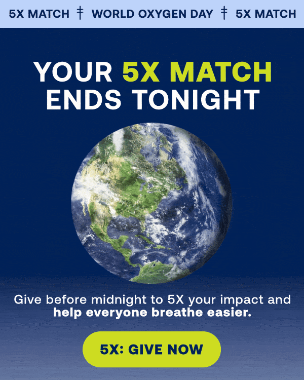 5X MATCH WORLD OXYGEN DAY. | YOUR 5X MATCH ENDS TONIGHT. Give before midnight to 5x your impact and help everyone breathe easier. | 5X: GIVE NOW