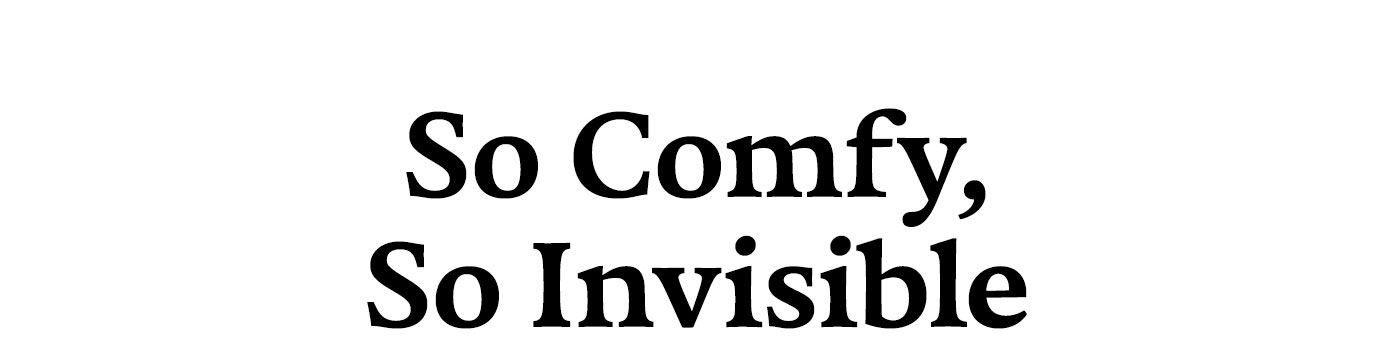 So Comfy, So Invisible