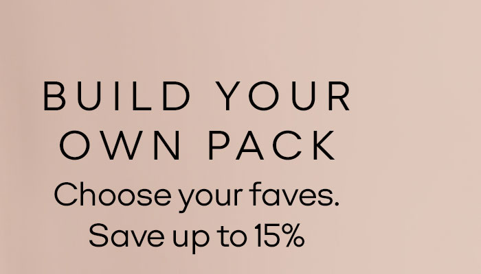 BUILD YOUR OWN PACK Choose your faves. Save up to 15%