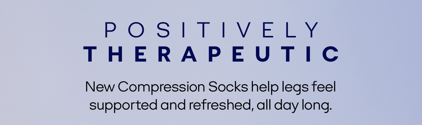 POSITIVELY THERAPEUTIC | New Compression Socks help legs feel supported and refreshed, all day long.