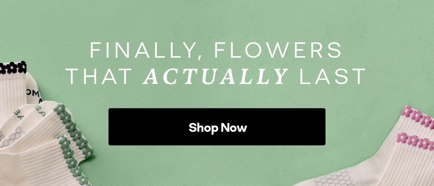 FINALLY, FLOWERS THAT ACTUALLY LAST. Shop Now