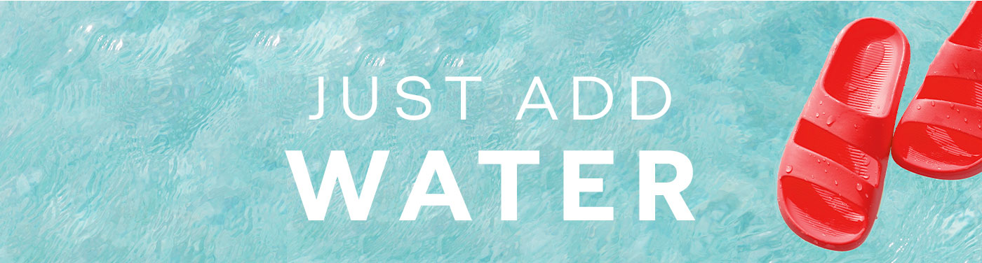 JUST ADD WATER