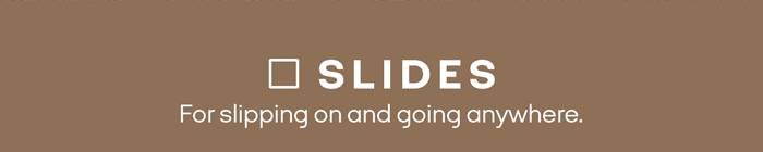 SLIDES For slipping on and going anywhere.