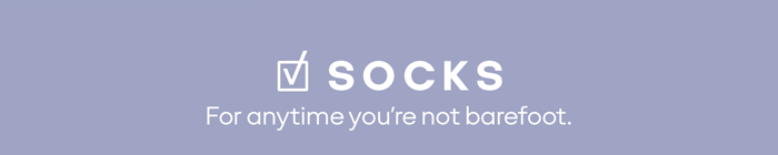 SOCKS For anytime you're not barefoot.