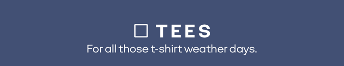 TEES For all those t-shirt weather days.