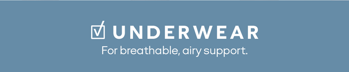 UNDERWEAR For breathable, airy support.