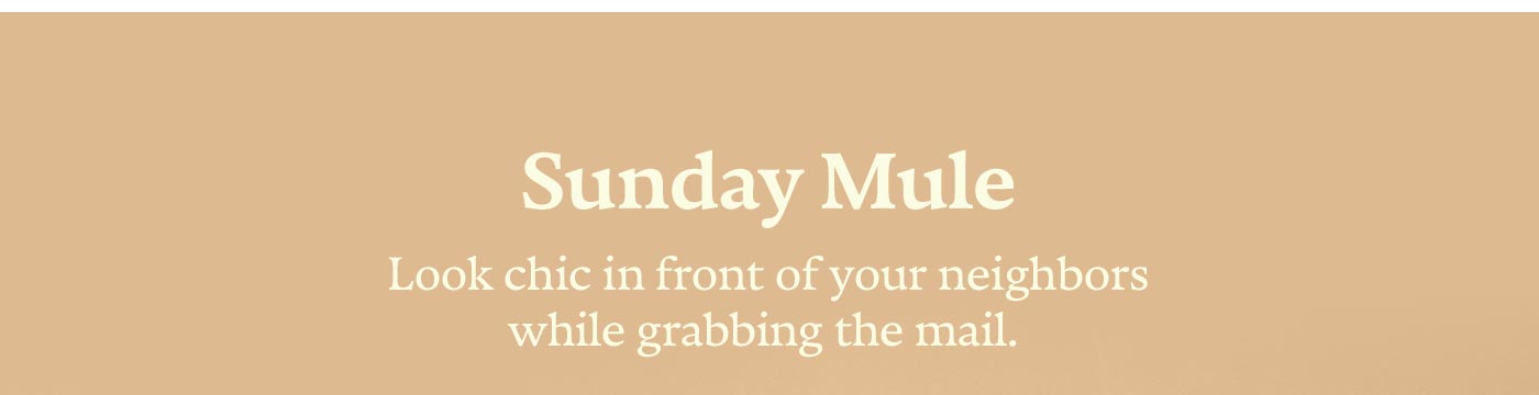 Sunday Mule | Look chic in front of your neighbors while grabbing the mail.
