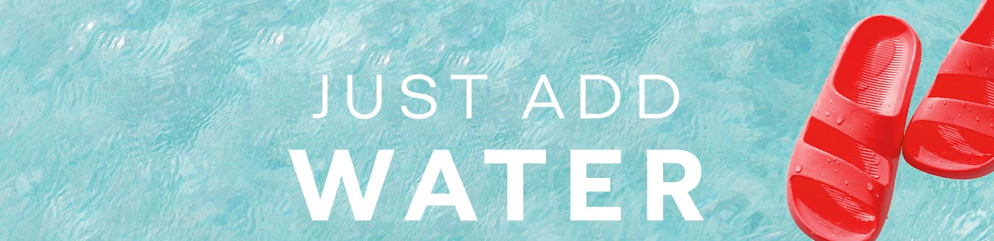 JUST ADD WATER