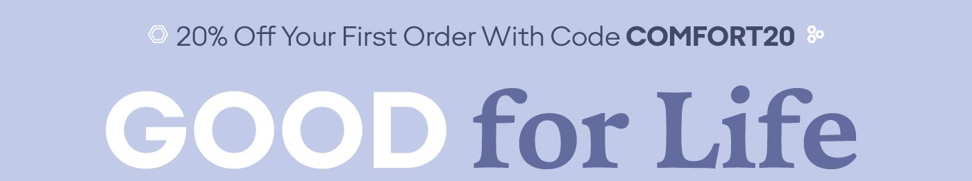 20% Off Your First Order With Code COMFORT20 | GOOD for Life