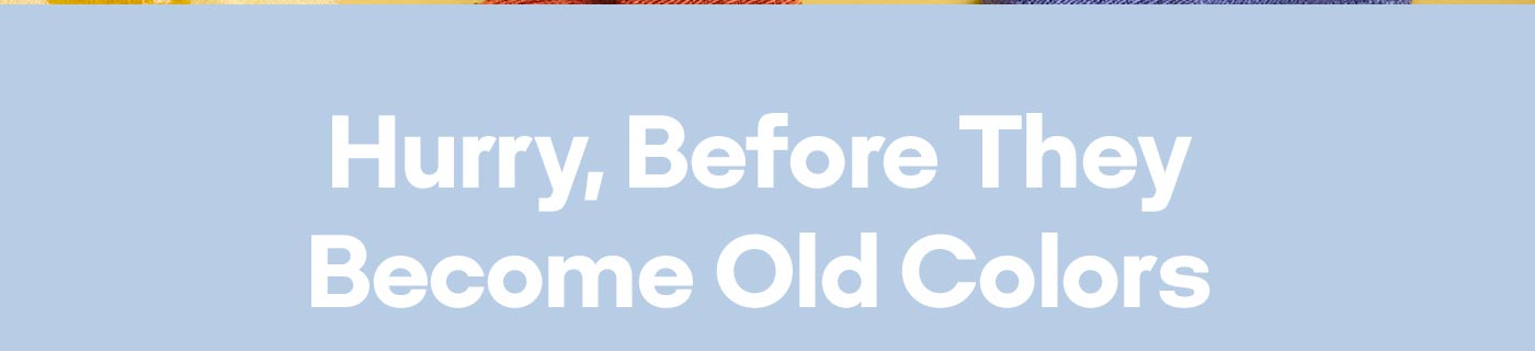 Hurry, Before They Become Old Colors