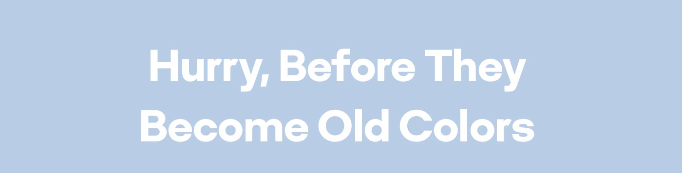 Hurry, Before They Become Old Colors