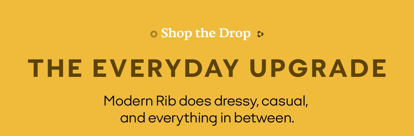 Shop the Drop | THE EVERYDAY UPGRADE | Modern Rib does dressy, casual, and everything in between.