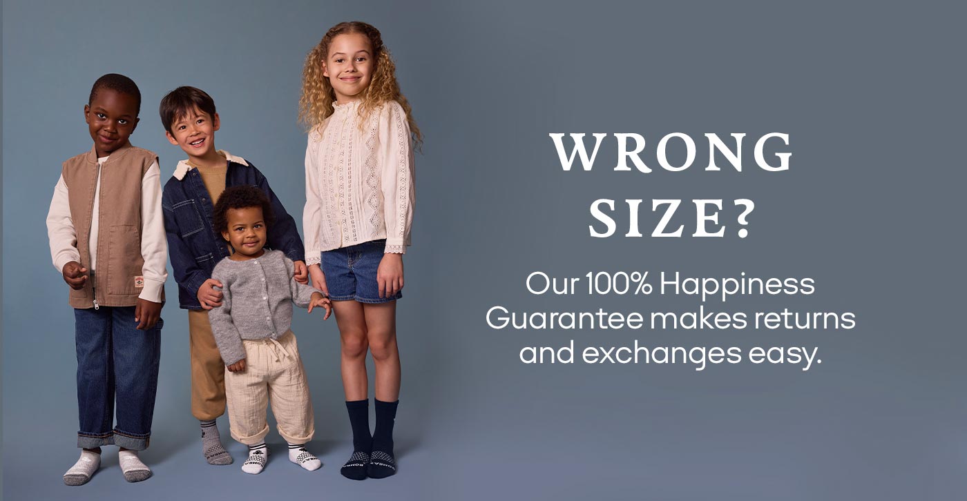 WRONG SIZE? Our 100% Happiness Guarantee makes returns and exchanges easy.