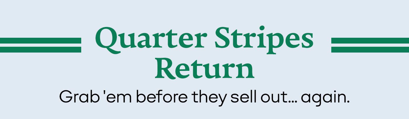 Quarter Stripes Return | Grab 'em before they sell out... again.
