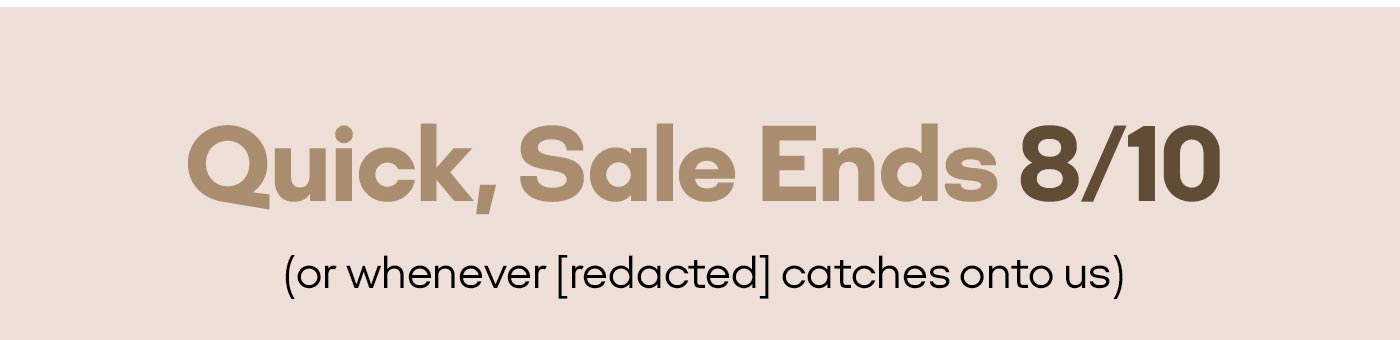 Quick, Sale Ends 8/10 (or whenever [redacted] catches onto us)
