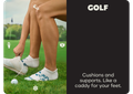 GOLF | Cushions and supports. Like a caddy for your feet.