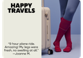 HAPPY TRAVELS | 9 hour plane ride. Amazing! My legs were fresh, no swelling at all. - Joanne M.