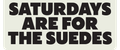 SATURDAYS ARE FOR THE SUEDES