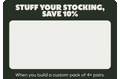 STUFF YOUR STOCKING, SAVE 10% | When you build a custom pack of 4+ pairs.