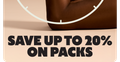 SAVE UP TO 20% ON PACKS