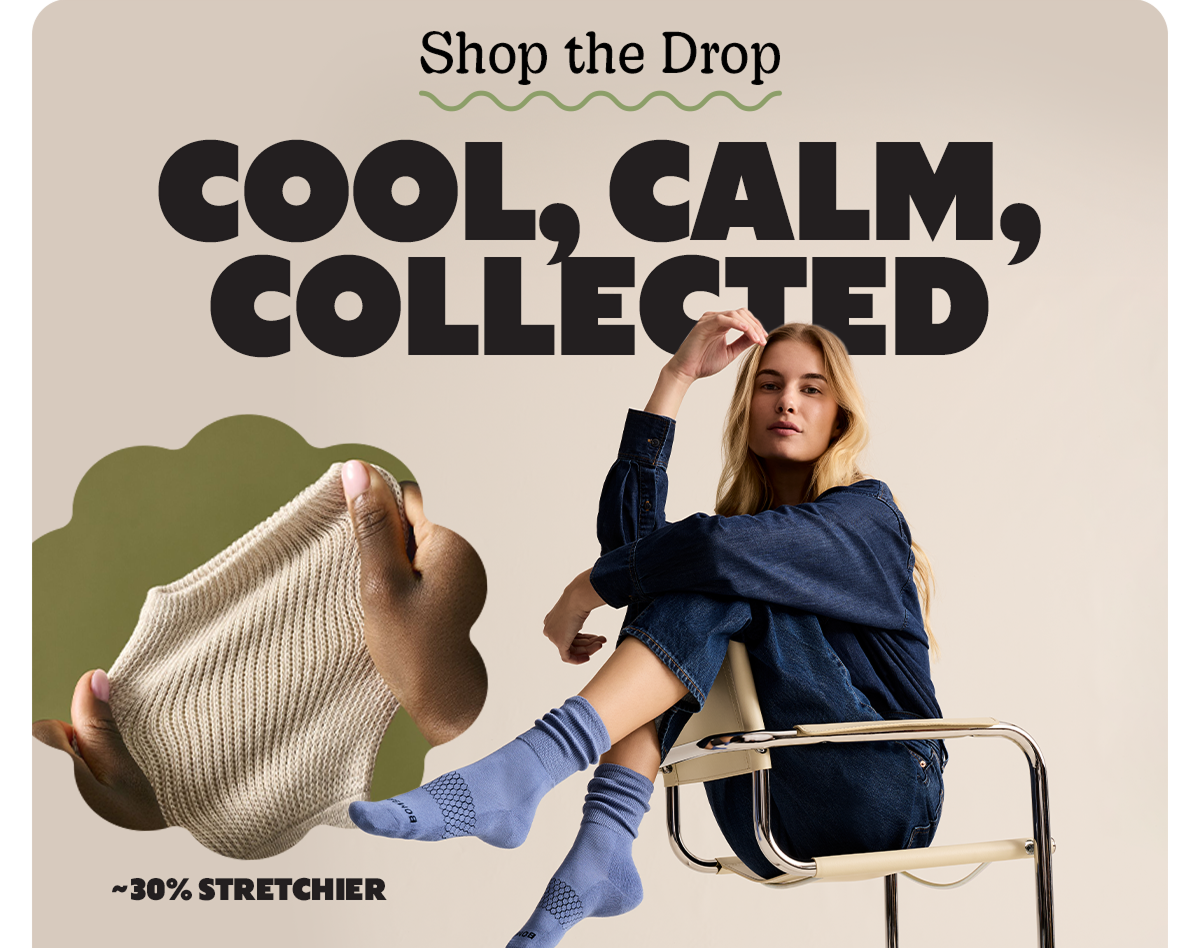 Shop the Drop | COOL, CALM, COLLECTED | ~30% STRETCHIER