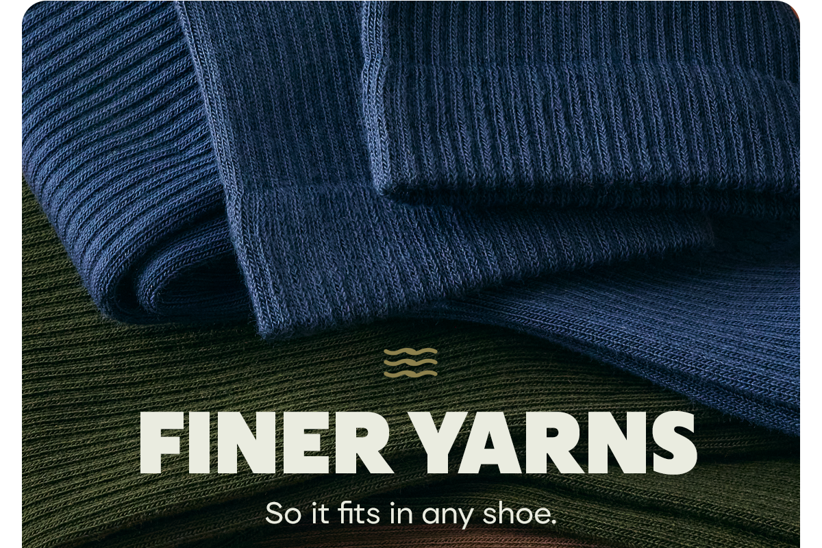 FINER YARNS | So it fits in any shoe.