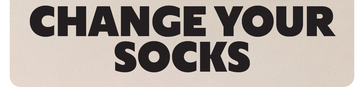 CHANGE YOUR SOCKS
