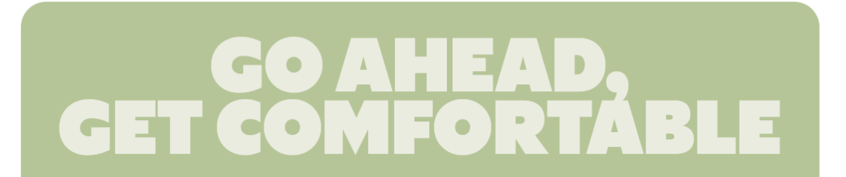 GO AHEAD, GET COMFORTABLE