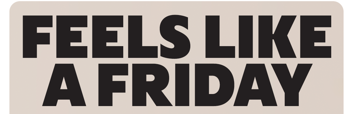 FEELS LIKE A FRIDAY