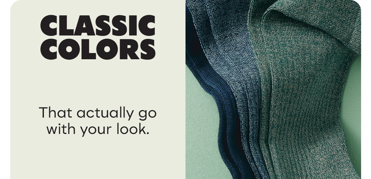 CLASSIC COLORS | That actually go with your look.