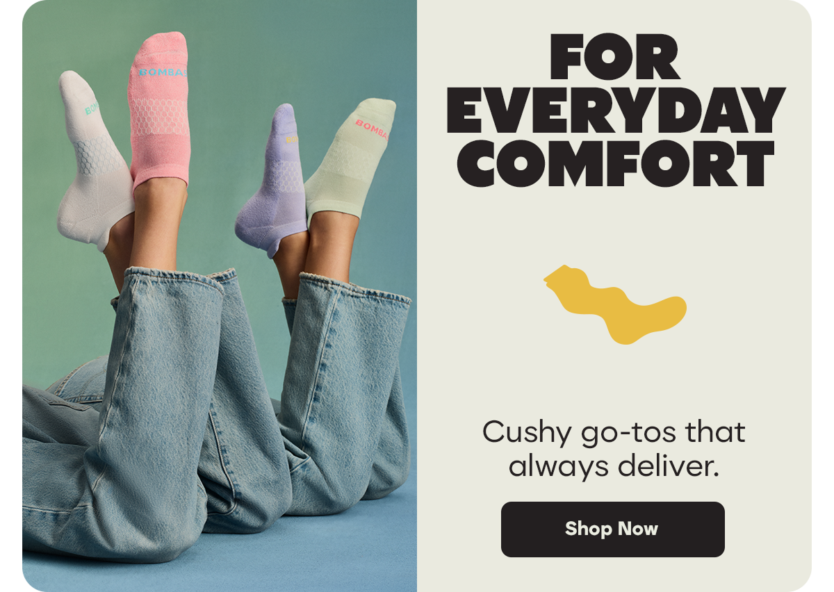 FOR EVERYDAY COMFORT. | Cushy go-tos that always deliver. | Shop Now