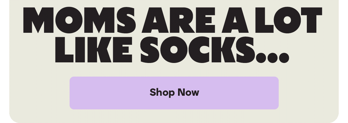 MOMS ARE A LOT LIKE SOCKS...| Shop Now